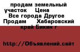 продам земельный участок  › Цена ­ 60 000 - Все города Другое » Продам   . Хабаровский край,Бикин г.